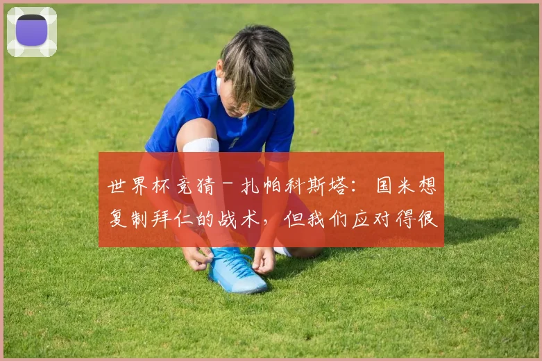 世界杯竞猜 - 扎帕科斯塔：国米想复制拜仁的战术，但我们应对得很好