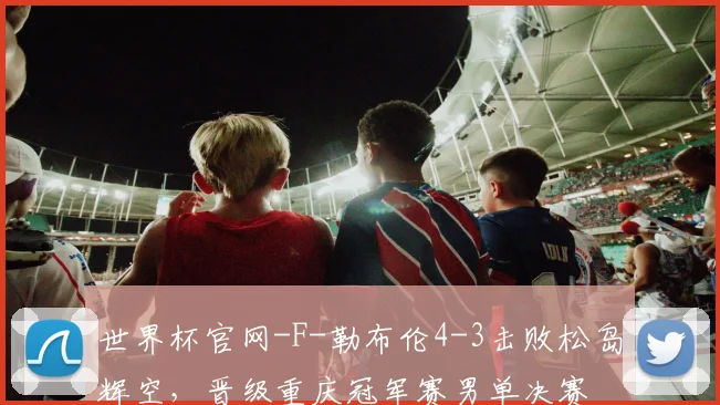 世界杯官网-F-勒布伦4-3击败松岛辉空，晋级重庆冠军赛男单决赛